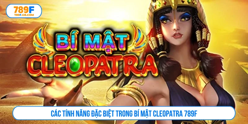 Các tính năng đặc biệt trong bí mật Cleopatra 789F