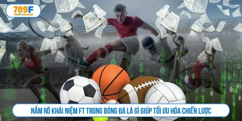 Nắm rõ khái niệm FT trong bóng đá là gì giúp tối ưu hóa chiến lược