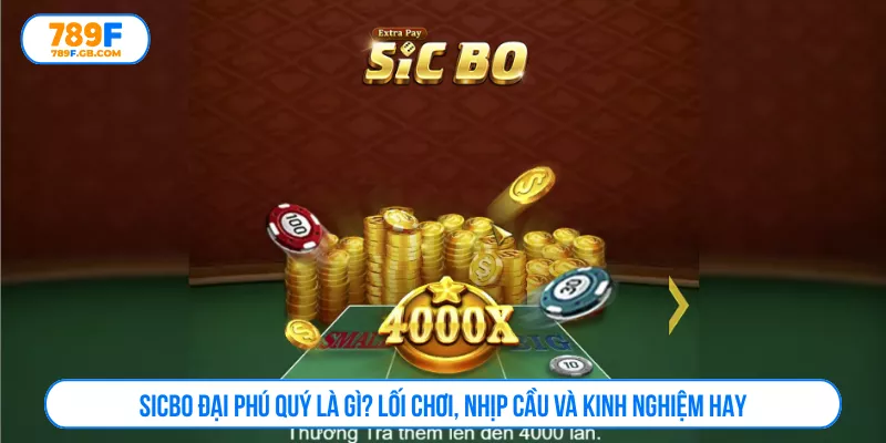 Sicbo Đại Phú Quý Là Gì? Lối Chơi, Nhịp Cầu Và Kinh Nghiệm Hay