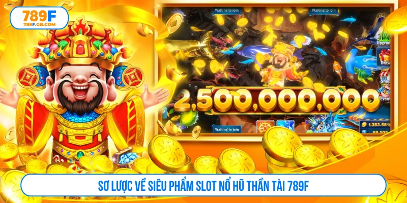 Sơ lược về siêu phẩm slot nổ hũ thần tài 789F